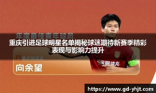 重庆引进足球明星名单揭秘球迷期待新赛季精彩表现与影响力提升