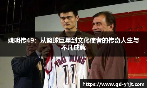 姚明传49：从篮球巨星到文化使者的传奇人生与不凡成就