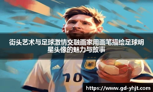 街头艺术与足球激情交融画家用画笔描绘足球明星头像的魅力与故事