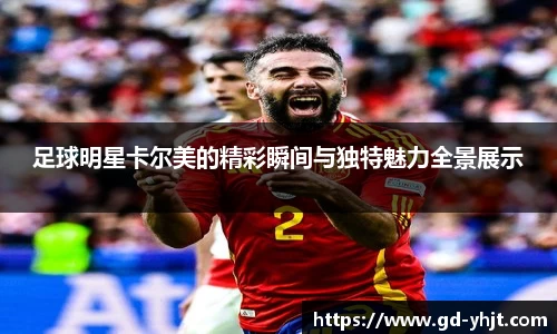 足球明星卡尔美的精彩瞬间与独特魅力全景展示