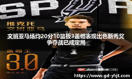 文班亚马场均20分10篮板3盖帽表现出色新秀奖争夺战已成定局