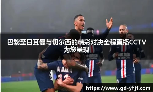 巴黎圣日耳曼与切尔西的精彩对决全程直播CCTV为您呈现