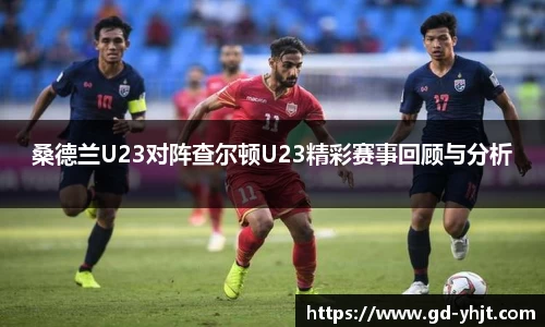 桑德兰U23对阵查尔顿U23精彩赛事回顾与分析
