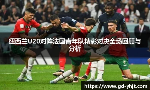 纽西兰U20对阵法国青年队精彩对决全场回顾与分析