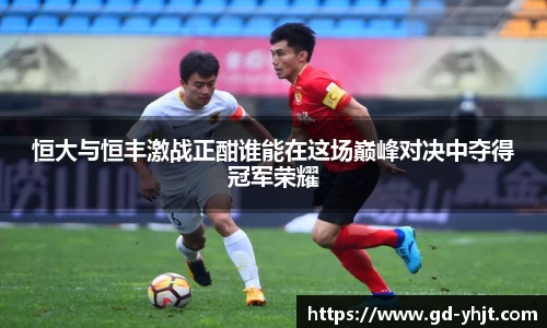 恒大与恒丰激战正酣谁能在这场巅峰对决中夺得冠军荣耀