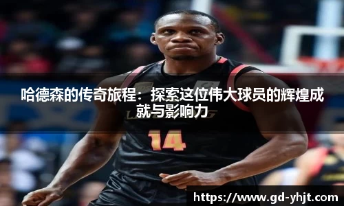 哈德森的传奇旅程：探索这位伟大球员的辉煌成就与影响力