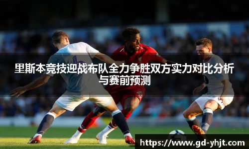 里斯本竞技迎战布队全力争胜双方实力对比分析与赛前预测