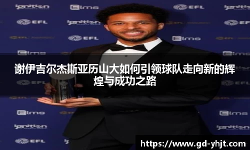 谢伊吉尔杰斯亚历山大如何引领球队走向新的辉煌与成功之路