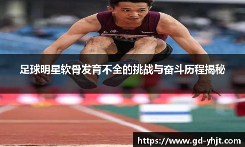 足球明星软骨发育不全的挑战与奋斗历程揭秘