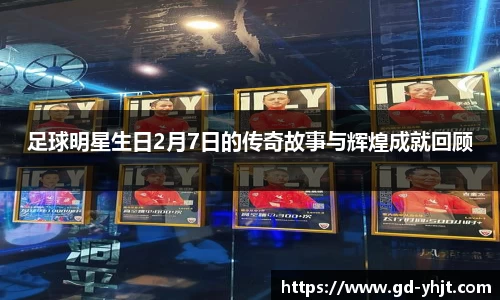 足球明星生日2月7日的传奇故事与辉煌成就回顾