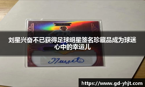 刘星兴奋不已获得足球明星签名珍藏品成为球迷心中的幸运儿