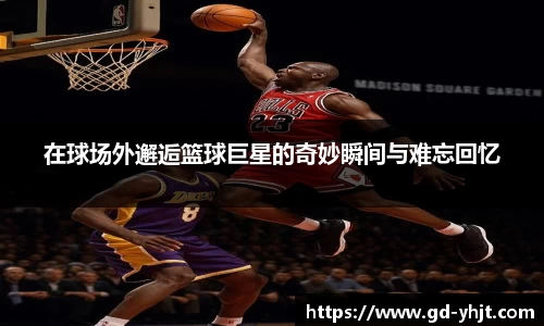 在球场外邂逅篮球巨星的奇妙瞬间与难忘回忆